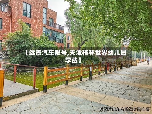 【远景汽车限号,天津格林世界幼儿园学费】-第3张图片