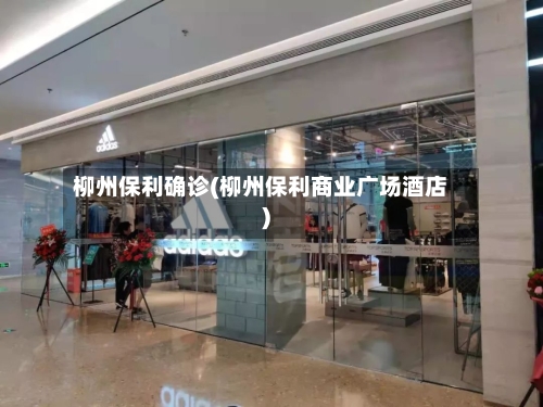 柳州保利确诊(柳州保利商业广场酒店)