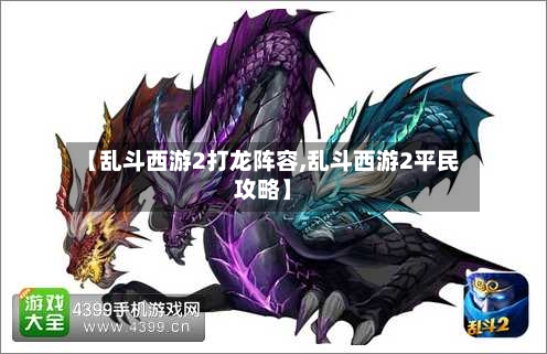 【乱斗西游2打龙阵容,乱斗西游2平民攻略】