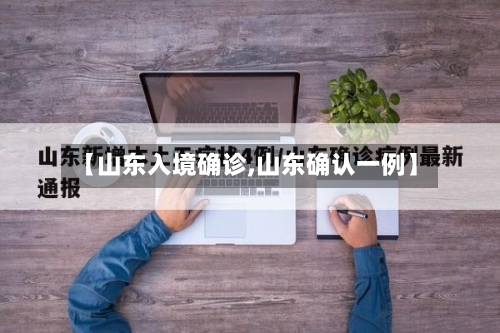 【山东入境确诊,山东确认一例】-第2张图片