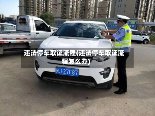 违法停车取证流程(违法停车取证流程怎么办)