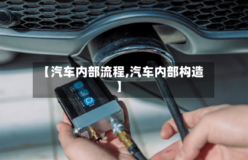 【汽车内部流程,汽车内部构造】