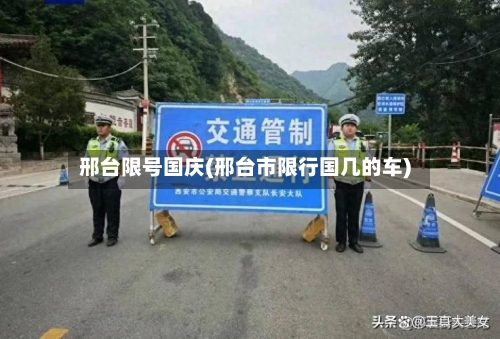 邢台限号国庆(邢台市限行国几的车)-第2张图片