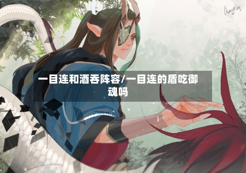 一目连和酒吞阵容/一目连的盾吃御魂吗-第2张图片