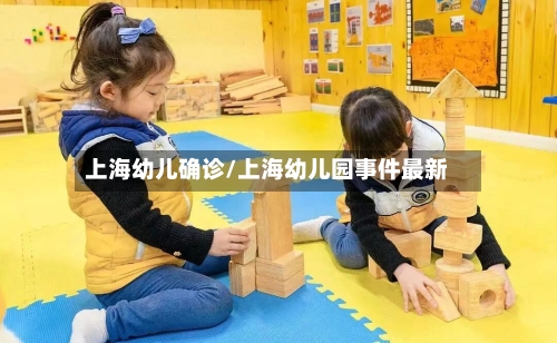 上海幼儿确诊/上海幼儿园事件最新
