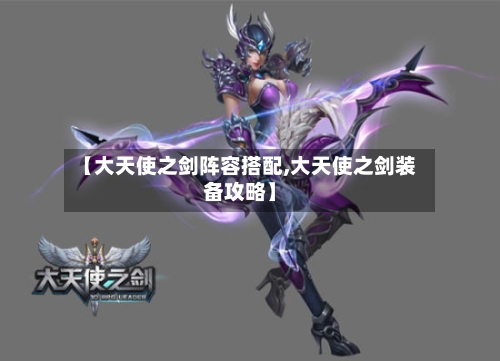 【大天使之剑阵容搭配,大天使之剑装备攻略】-第3张图片