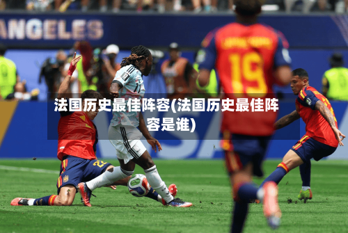 法国历史最佳阵容(法国历史最佳阵容是谁)-第2张图片