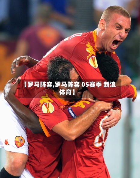 【罗马阵容,罗马阵容 05赛季 新浪体育】-第2张图片