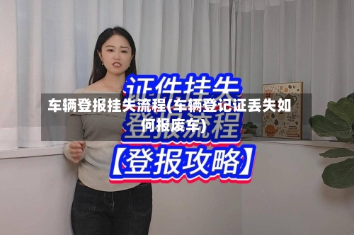 车辆登报挂失流程(车辆登记证丢失如何报废车)