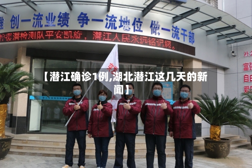 【潜江确诊1例,湖北潜江这几天的新闻】-第2张图片
