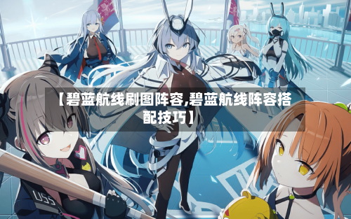 【碧蓝航线刷图阵容,碧蓝航线阵容搭配技巧】