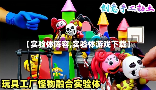 【实验体阵容,实验体游戏下载】