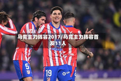 马竞主力阵容2017/马竞主力阵容首发11人