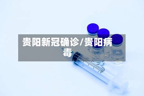 贵阳新冠确诊/贵阳病毒