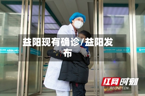 益阳现有确诊/益阳发布-第2张图片
