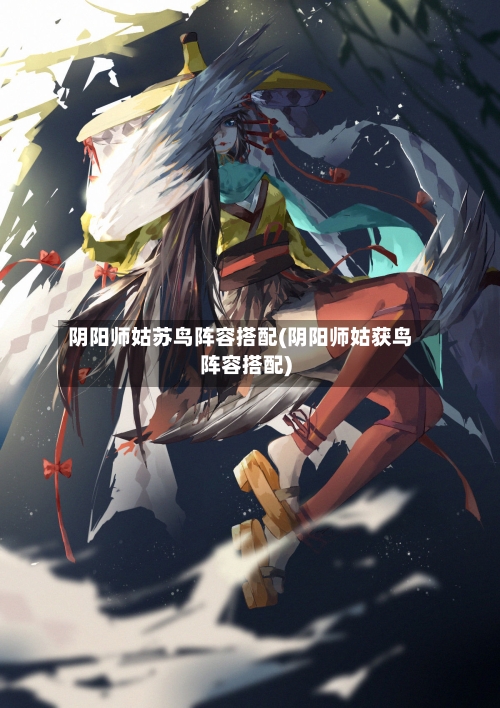 阴阳师姑苏鸟阵容搭配(阴阳师姑获鸟阵容搭配)-第2张图片