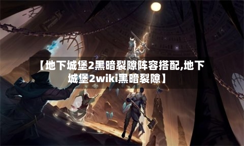 【地下城堡2黑暗裂隙阵容搭配,地下城堡2wiki黑暗裂隙】-第2张图片
