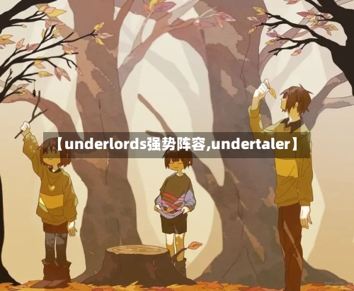 【underlords强势阵容,undertaler】-第3张图片