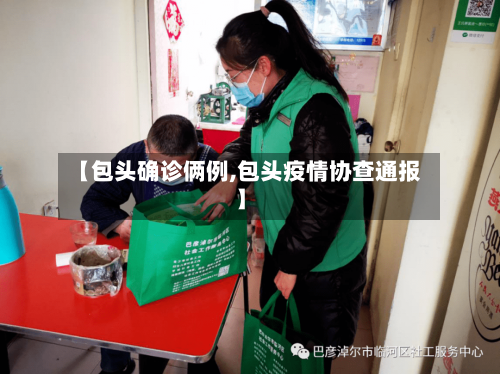 【包头确诊俩例,包头疫情协查通报】-第3张图片