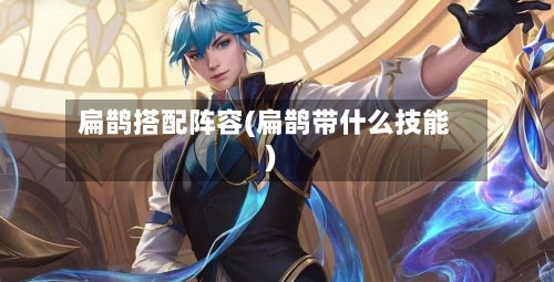 扁鹊搭配阵容(扁鹊带什么技能)