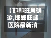 【邯郸旺角确诊,邯郸旺峰医院最新消息今天】