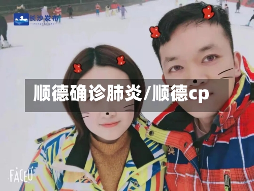 顺德确诊肺炎/顺德cp-第2张图片