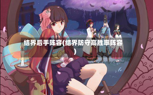 结界后手阵容(结界防守高胜率阵容)