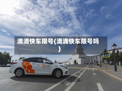 滴滴快车限号(滴滴快车限号吗)