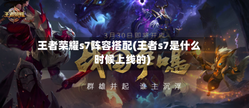 王者荣耀s7阵容搭配(王者s7是什么时候上线的)-第3张图片