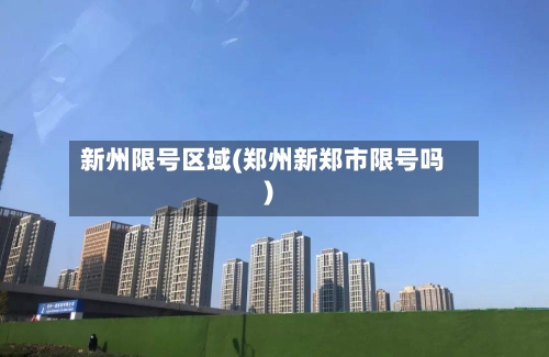 新州限号区域(郑州新郑市限号吗)-第2张图片