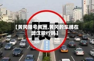 【黄冈限号黄州,黄冈的车牌在武汉限行吗】