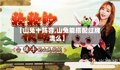 【山兔十阵容,山兔能搭配过牌流么】-第3张图片