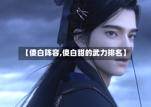 【傻白阵容,傻白甜的武力排名】-第2张图片