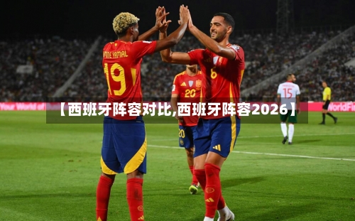 【西班牙阵容对比,西班牙阵容2026】