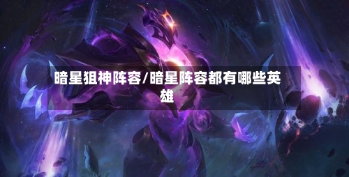 暗星狙神阵容/暗星阵容都有哪些英雄-第2张图片