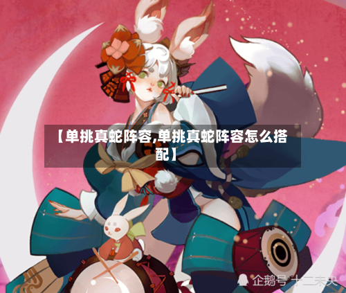【单挑真蛇阵容,单挑真蛇阵容怎么搭配】