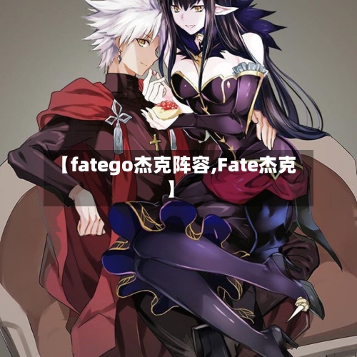【fatego杰克阵容,Fate杰克】-第2张图片