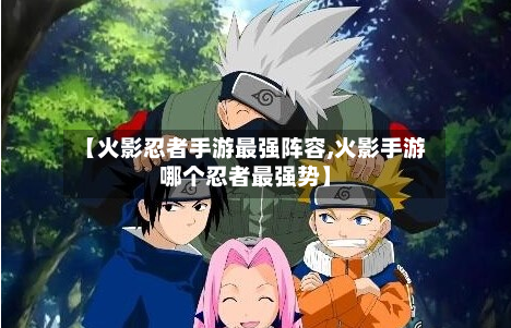 【火影忍者手游最强阵容,火影手游哪个忍者最强势】