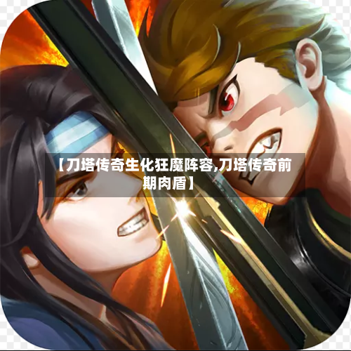 【刀塔传奇生化狂魔阵容,刀塔传奇前期肉盾】-第2张图片