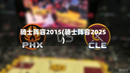 骑士阵容2015(骑士阵容2025)