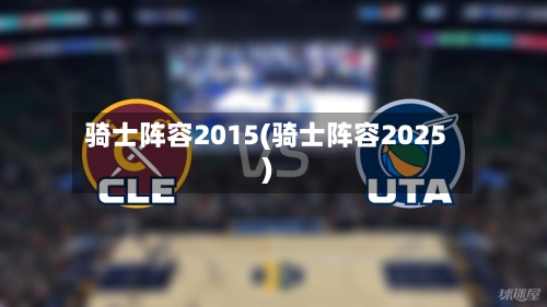 骑士阵容2015(骑士阵容2025)-第2张图片