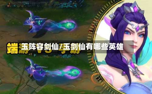 玉阵容剑仙/玉剑仙有哪些英雄-第2张图片