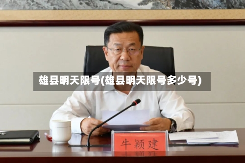 雄县明天限号(雄县明天限号多少号)-第2张图片