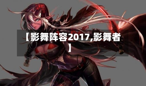 【影舞阵容2017,影舞者】-第3张图片