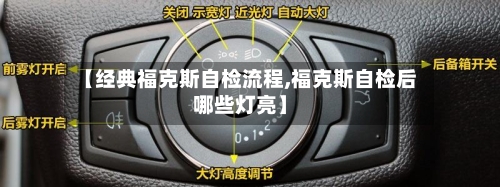 【经典福克斯自检流程,福克斯自检后哪些灯亮】-第3张图片