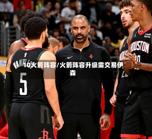 10火箭阵容/火箭阵容升级需交易伊森-第2张图片
