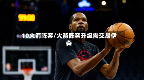 10火箭阵容/火箭阵容升级需交易伊森-第3张图片