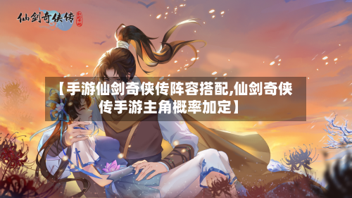【手游仙剑奇侠传阵容搭配,仙剑奇侠传手游主角概率加定】