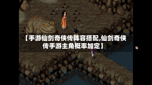 【手游仙剑奇侠传阵容搭配,仙剑奇侠传手游主角概率加定】-第3张图片
