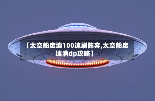 【太空船废墟100速刷阵容,太空船废墟满dp攻略】-第2张图片